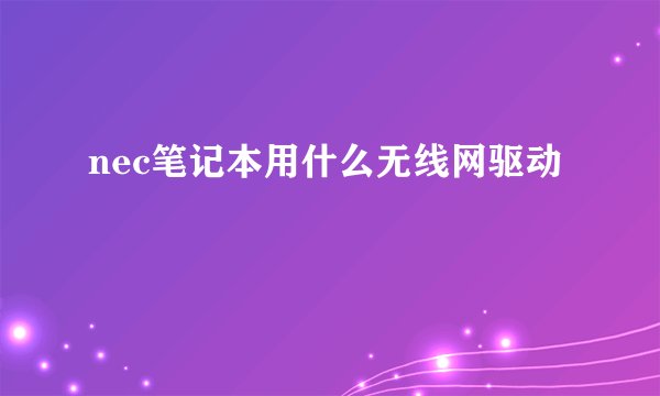 nec笔记本用什么无线网驱动