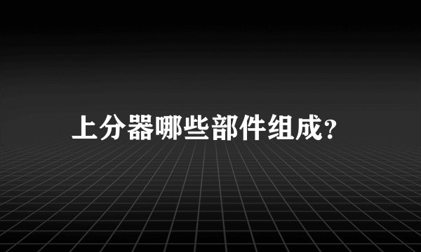 上分器哪些部件组成？