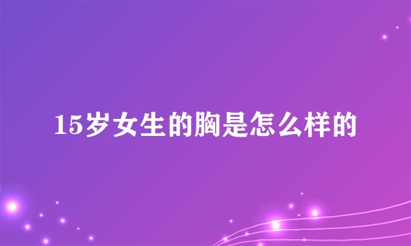 15岁女生的胸是怎么样的