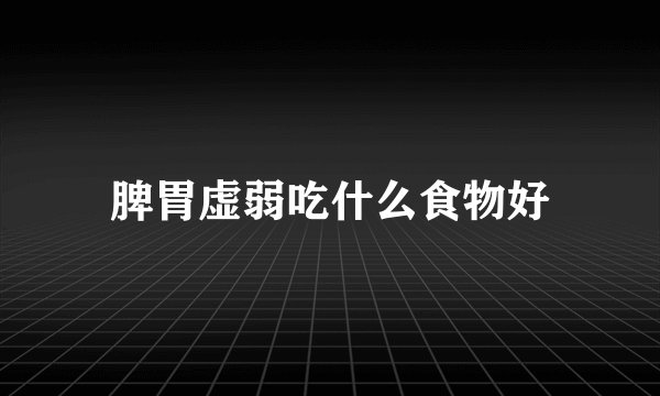 脾胃虚弱吃什么食物好
