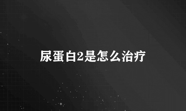尿蛋白2是怎么治疗