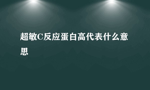 超敏C反应蛋白高代表什么意思