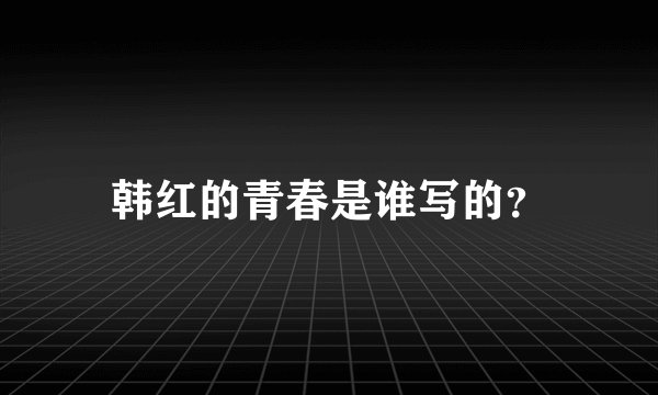 韩红的青春是谁写的？