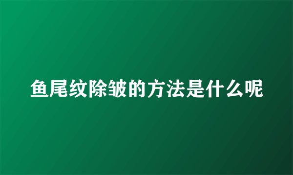鱼尾纹除皱的方法是什么呢