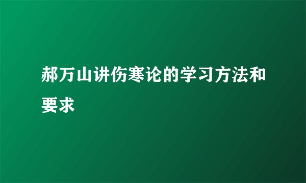 郝万山讲伤寒论的学习方法和要求