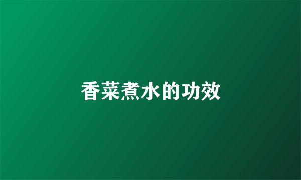 香菜煮水的功效