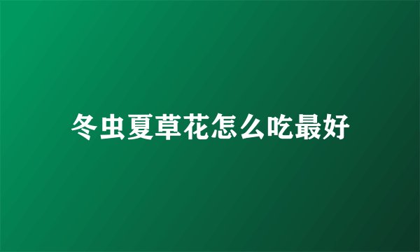 冬虫夏草花怎么吃最好
