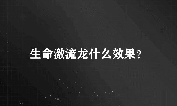 生命激流龙什么效果？