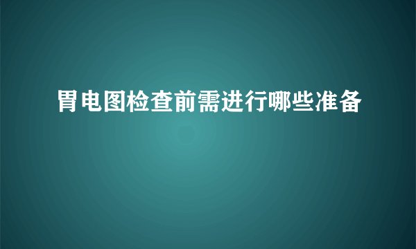 胃电图检查前需进行哪些准备