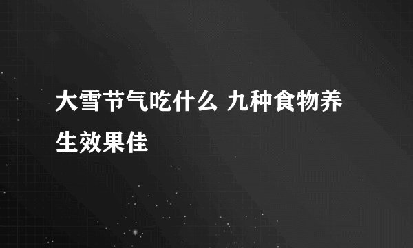 大雪节气吃什么 九种食物养生效果佳