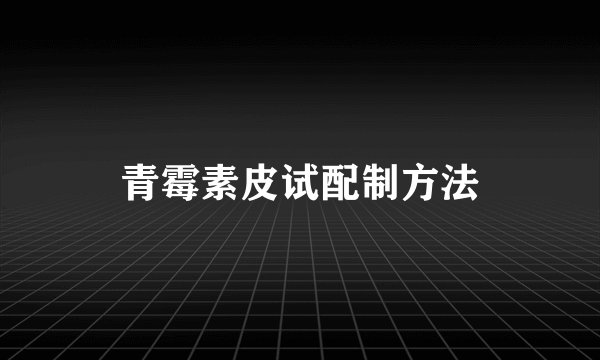 青霉素皮试配制方法