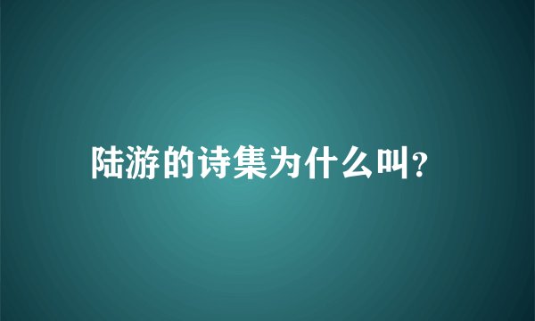 陆游的诗集为什么叫?