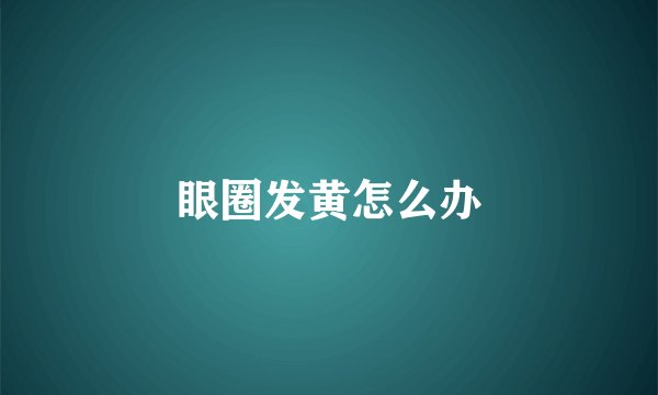 眼圈发黄怎么办