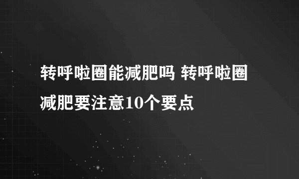 转呼啦圈能减肥吗 转呼啦圈减肥要注意10个要点