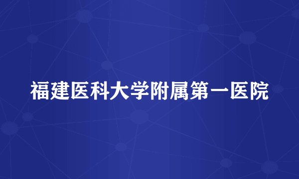 福建医科大学附属第一医院