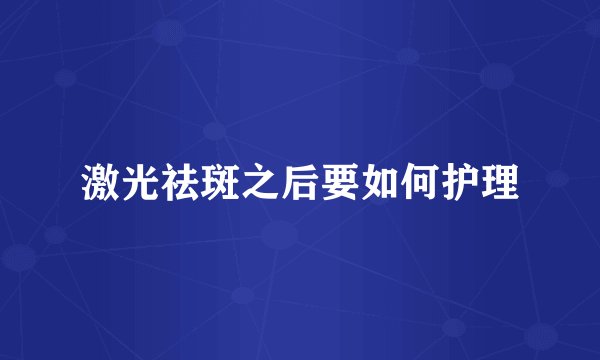 激光祛斑之后要如何护理