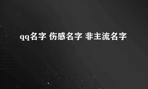qq名字 伤感名字 非主流名字