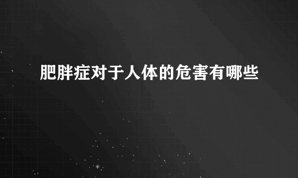 肥胖症对于人体的危害有哪些