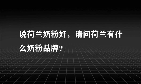 说荷兰奶粉好，请问荷兰有什么奶粉品牌？