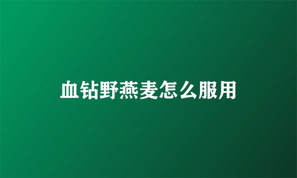 血钻野燕麦怎么服用