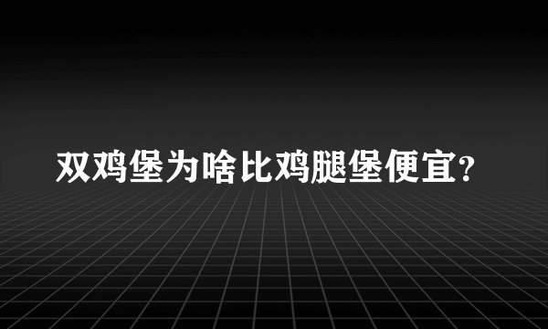 双鸡堡为啥比鸡腿堡便宜？