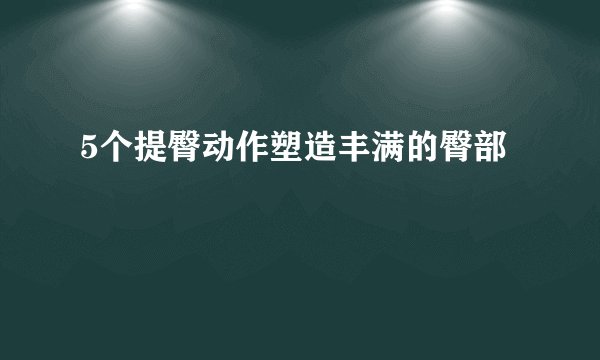 5个提臀动作塑造丰满的臀部