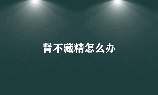 肾不藏精怎么办