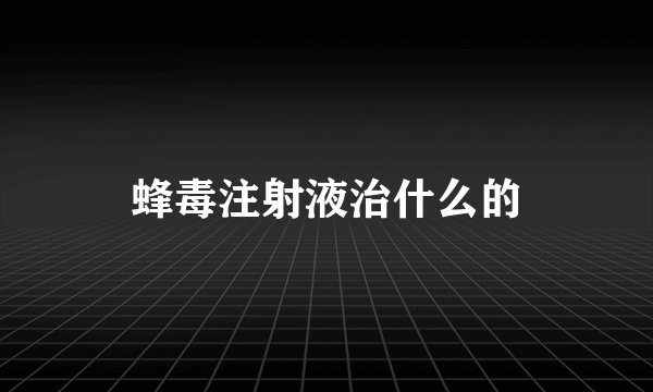 蜂毒注射液治什么的