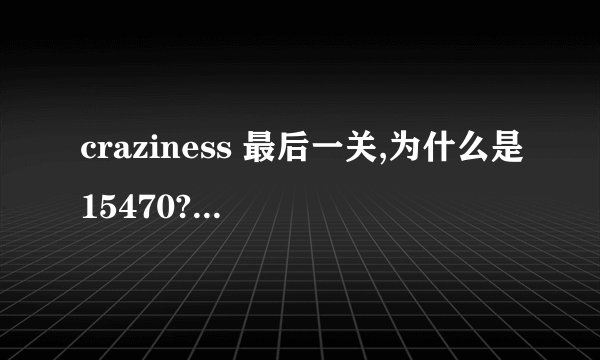 craziness 最后一关,为什么是15470? 还有类似的这样的游戏么？除了傻瓜救笨蛋！