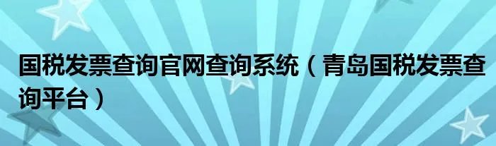 国税发票查询官网查询系统（青岛国税发票查询平台）