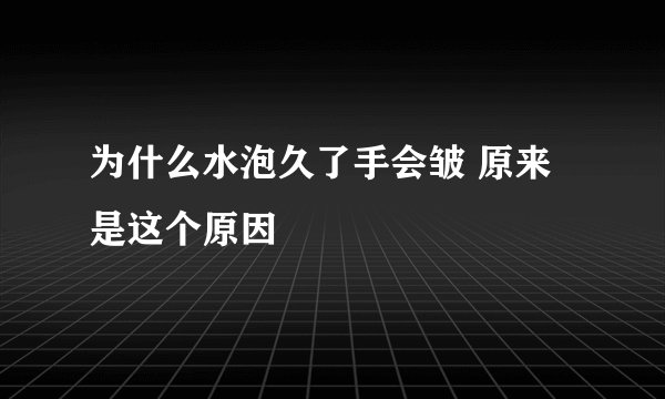 为什么水泡久了手会皱 原来是这个原因