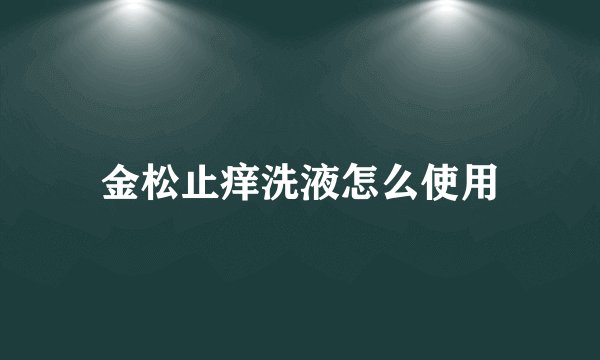 金松止痒洗液怎么使用