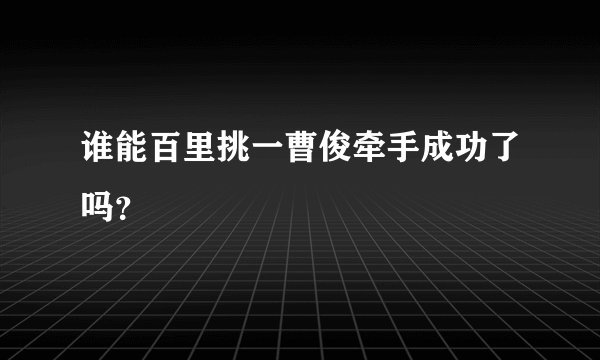 谁能百里挑一曹俊牵手成功了吗？