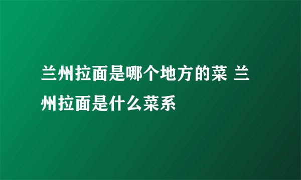 兰州拉面是哪个地方的菜 兰州拉面是什么菜系
