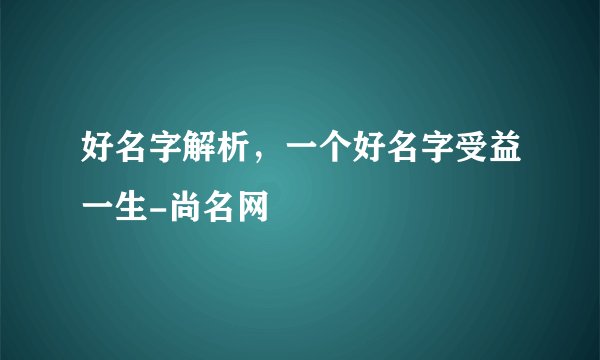 好名字解析,一个好名字受益一生-尚名网
