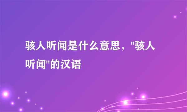 骇人听闻是什么意思,