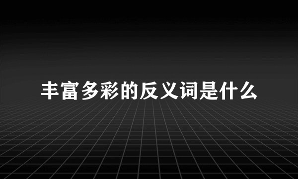 丰富多彩的反义词是什么
