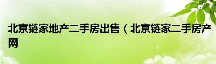 北京链家地产二手房出售（北京链家二手房产网