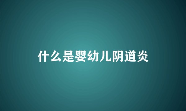 什么是婴幼儿阴道炎