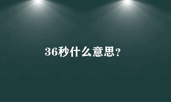 36秒什么意思？