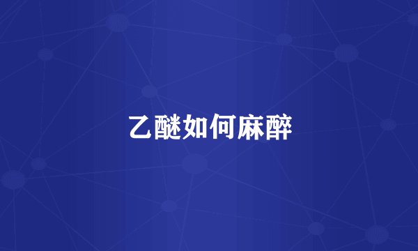 乙醚如何麻醉