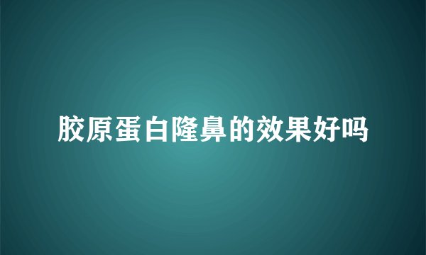 胶原蛋白隆鼻的效果好吗
