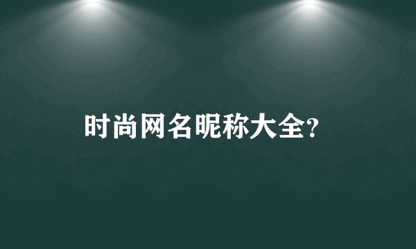 时尚网名昵称大全？