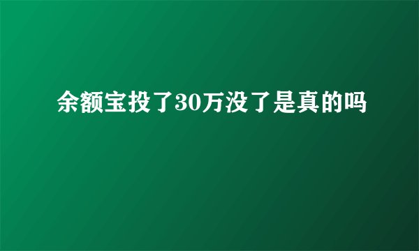 余额宝投了30万没了是真的吗