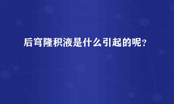 后穹隆积液是什么引起的呢？