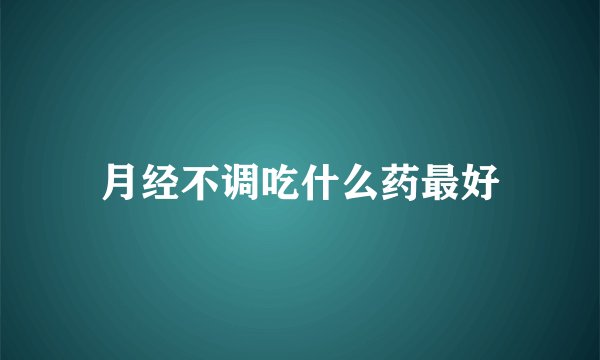 月经不调吃什么药最好