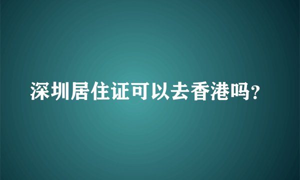 深圳居住证可以去香港吗？