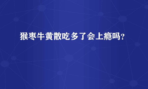 猴枣牛黄散吃多了会上瘾吗？