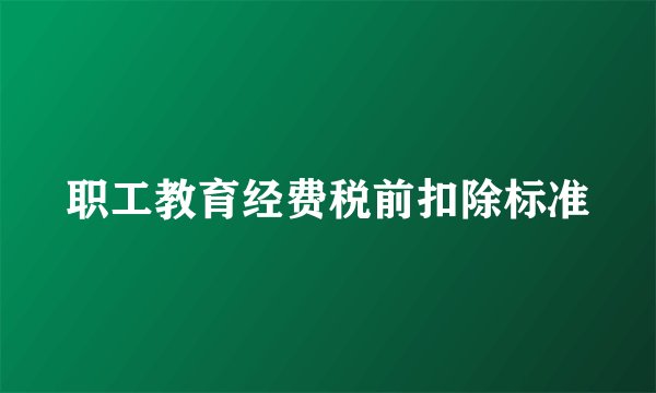 职工教育经费税前扣除标准