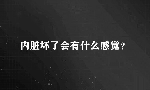 内脏坏了会有什么感觉？